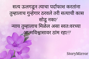 सत्य ऊलगडून त्याचा पर्दाफाश करतांना तुम्हालाच गुन्हेगार ठरवले तरी सत्याची कास सोडू नका! न्याय तुम्हालाच मिळेल असा स्वतःवरच्या आत्मविश्वासावर ठांम रहा!!!