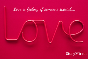Love is feeling of someone special....