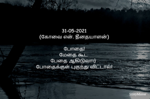 31-05-2021
(கோவை என். தீனதயாளன்)
போதை
மேதை கூட 
பேதை ஆகிடுவார் 
போதைக்குள் புகுந்து விட்டால்!
