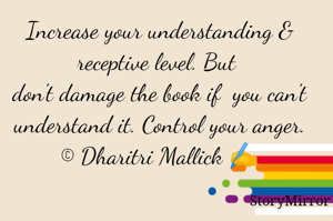 Increase your understanding & receptive level. But 
don't damage the book if  you can't understand it. Control your anger.
© Dharitri Mallick ✍️