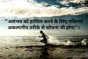"असंभव को हासिल करने के लिए यकिनन अकल्पनीय तरीके से सोचना भी होगा"।