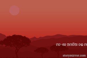 ମନ ଏକ ଅମାନିଆ ନଈ ମନ ମାନିଲେ ସବୁ କିଛି ସହି