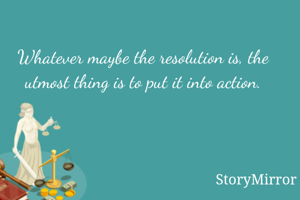 Whatever maybe the resolution is, the utmost thing is to put it into action.