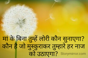 मां के बिना तुम्हें लोरी कौन सुनाएगा? कौन है जो मुस्कुराकर तुम्हारे हर नाज को उठाएगा?