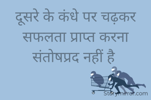 दूसरे के कंधे पर चढ़कर सफलता प्राप्त करना संतोषप्रद नहीं है 