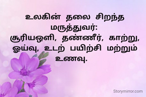 உலகின் தலை சிறந்த மருத்துவர்:
சூரியஒளி, தண்ணீர், காற்று, ஓய்வு, உடற் பயிற்சி மற்றும் உணவு. 

