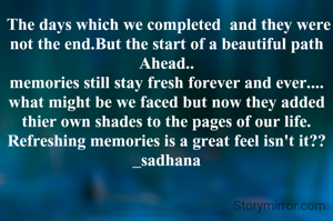  The days which we completed  and they were not the end.But the start of a beautiful path Ahead..
memories still stay fresh forever and ever....
what might be we faced but now they added thier own shades to the pages of our life.
Refreshing memories is a great feel isn't it??
_sadhana
