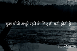 कुछ चीजे अधूरे रहने के लिए ही बनी होती है 
