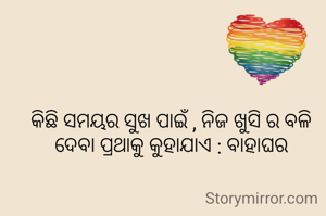 କିଛି ସମୟର ସୁଖ ପାଇଁ , ନିଜ ଖୁସି ର ବଳି ଦେବା ପ୍ରଥାକୁ କୁହାଯାଏ : ବାହାଘର