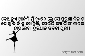 ଵୋଧହୁଏ ଆଜିବି ମୁଁ ୨୦୨୨ ରେ ସେ ପୁରୁଣା ଦିନ ର ପୋଷ୍ଟ କାର୍ଡ଼ କୁ ଖୋଜୁଛି, ଯେଉଁଠି ମୋ ସାଙ୍ଗ ମାନଙ୍କ ହାତଲେଖା ଦୁଇଧାଡି କବିତା ଥିଲା। 
