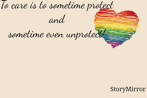 To care is to sometime protect
 and 
sometime even unprotect!