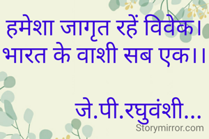 हमेशा जागृत रहें विवेक।
भारत के वाशी सब एक।।

            जे.पी.रघुवंशी...