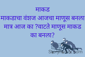 माकड
माकडाचा वंशज आजचा माणूस बनला मात्र आज का ?वाटते माणूस माकड का बनला?