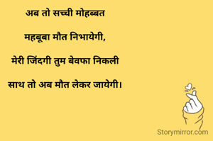 अब तो सच्ची मोहब्बत

महबूबा मौत निभायेगी,

मेरी जिंदगी तुम बेवफा निकली

साथ तो अब मौत लेकर जायेगी।



