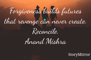 Forgiveness builds futures that revenge can never create.
Reconcile.
Anand Mishra