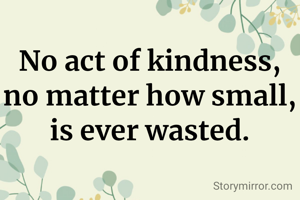 No act of kindness, no matter how small, is ever wasted.