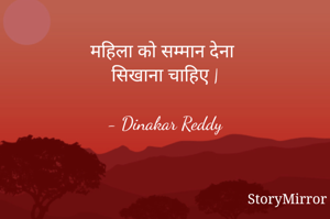 महिला को सम्मान देना
सिखाना चाहिए |

- Dinakar Reddy
