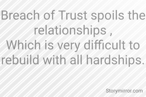 Breach of Trust spoils the relationships ,
Which is very difficult to rebuild with all hardships.