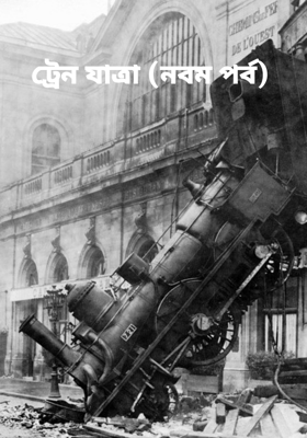 ট্রেন যাত্রা (নবম পর্ব)