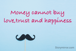 Money cannot buy love,trust and happiness