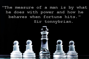 "The measure of a man is by what he does with power and how he behaves when fortune hits."
       Sir tonnybrian.