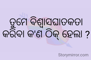 ତୁମେ ବିଶ୍ୱାସଘାତକତା କରିବା କ'ଣ ଠିକ୍ ହେଲା ?
