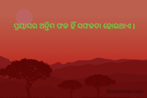 ପ୍ରୟାସର ଅନ୍ତିମ ଫଳ ହିଁ ସଫଳତା ହୋଇଥାଏ l 
