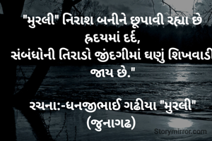 

"મુરલી" નિરાશ બનીને છૂપાવી રહ્યા છે હ્રદયમાં દર્દ,
સંબંધોની તિરાડો જીંદગીમાં ઘણું શિખવાડી જાય છે."

રચના:-ધનજીભાઈ ગઢીયા "મુરલી" (જુનાગઢ) 