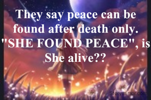 They say peace can be found after death only.
"SHE FOUND PEACE", is She alive??