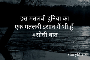 इस मतलबी दुनिया का
एक मतलबी इंसान मैं भी हूँ 
#सीधी बात
