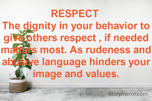 RESPECT 
The dignity in your behavior to give others respect , if needed matters most. As rudeness and abusive language hinders your image and values.
