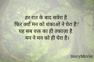 हर रात के बाद सवेरा है, 
फिर क्यों मन को शंकाओं ने घेरा है?
यह सब वक्त का ही तकाज़ा है,
मन ने मन को ही घेरा है।