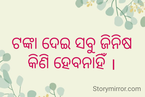 ଟଙ୍କା ଦେଇ ସବୁ ଜିନିଷ କିଣି ହେବନାହିଁ ।