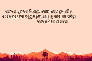    ଶରୀରକୁ ଶୁଦ୍ଧ ରଖି କି ଭାବୁଛ ବଜାୟ ରଖିଛ ତୁମ ଚରିତ୍ର,
ହେଲେ ମନେରଖ ସବୁଠୁ ଜରୁରୀ ରଖିବାକୁ ହେବ ମନ ପବିତ୍ର।
                                    ଚିତ୍ତରଞ୍ଜନ ଲେଙ୍କା,କଟକ।