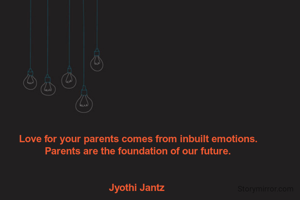 Love for your parents comes from inbuilt emotions.
Parents are the foundation of our future.


Jyothi Jantz 