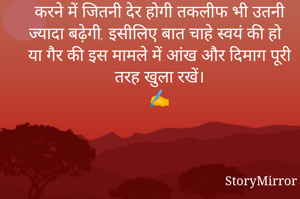 वास्तविकता को जितनी जल्दी हो सके स्वीकार कर लेना चाहिए, क्योंकि इसे स्वीकार करने में जितनी देर होगी तकलीफ भी उतनी ज्यादा बढ़ेगी, इसीलिए बात चाहे स्वयं की हो या गैर की इस मामले में आंख और दिमाग पूरी तरह खुला रखें।
✍️