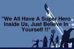 "We All Have A Super Hero Inside Us, Just Believe In Yourself !!"