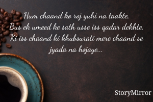 Hum chaand ko roj yuhi na taakte,
Bus ek umeed ke sath usse iss qadar dekhte,
Ki iss chaand ki khubsurati mere chaand se jyada na hojaye...