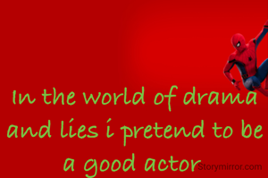 In the world of drama and lies i pretend to be a good actor 