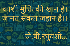 काशी मुक्ति की खान है।
जानत सकल जहान है।।

            जे.पी.रघुवंशी...