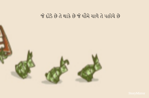 જે દોડે છે તે થાકે છે જે ધીમે ચાલે તે પહોચે છે