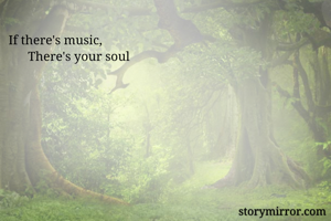 If there's music,
      There's your soul