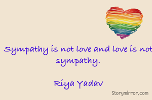 Sympathy is not love and love is not sympathy.

Riya Yadav