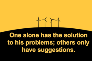 One alone has the solution to his problems; others only have suggestions.
