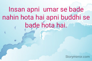 Insan apni  umar se bade nahin hota hai apni buddhi se bade hota hai.