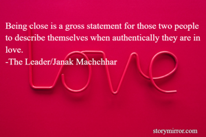 Being close is a gross statement for those two people to describe themselves when authentically they are in love.
-The Leader/Janak Machchhar