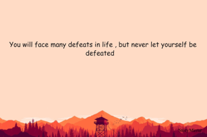 You will face many defeats in life , but never let yourself be defeated   