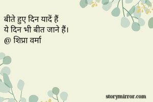 बीते हुए दिन यादें हैं
ये दिन भी बीत जाने हैं।
@ शिप्रा वर्मा