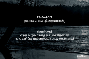
29-06-2021
(கோவை என். தீனதயாளன்)
இயற்கை!
எந்த உருவாக்கத்தில் மனிதனின்
 பங்களிப்பு இல்லையோ அது இயற்கை!

