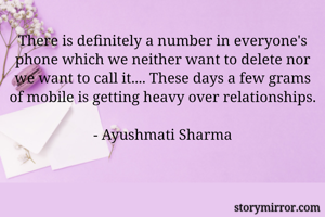 There is definitely a number in everyone's phone which we neither want to delete nor
we want to call it.... These days a few grams of mobile is getting heavy over relationships.

- Ayushmati Sharma
